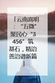 云南嵩明：“五微”聚民心“3456”筑基石，精治善治谱新篇