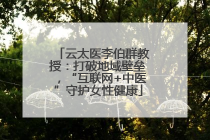 云太医李伯群教授：打破地域壁垒，“互联网+中医”守护女性健康