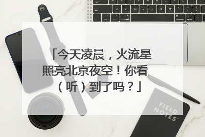 今天凌晨，火流星照亮北京夜空！你看（听）到了吗？