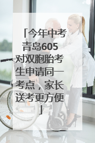 今年中考青岛605对双胞胎考生申请同一考点，家长送考更方便