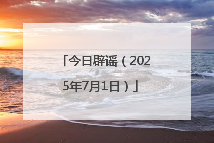 今日辟谣（2025年7月1日）