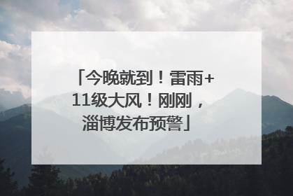 今晚就到！雷雨+11级大风！刚刚，淄博发布预警