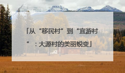 从“移民村”到“宜游村”：大源村的美丽蜕变