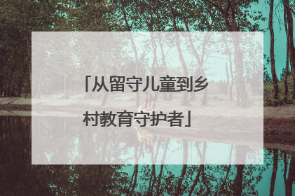 从留守儿童到乡村教育守护者