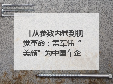 从参数内卷到视觉革命：雷军凭“美颜”为中国车企撕开设计新赛道｜封面车评
