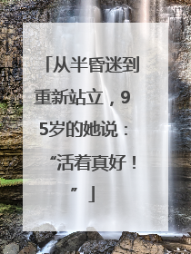 从半昏迷到重新站立，95岁的她说：“活着真好！”
