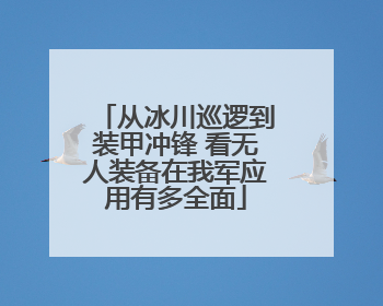 从冰川巡逻到装甲冲锋 看无人装备在我军应用有多全面