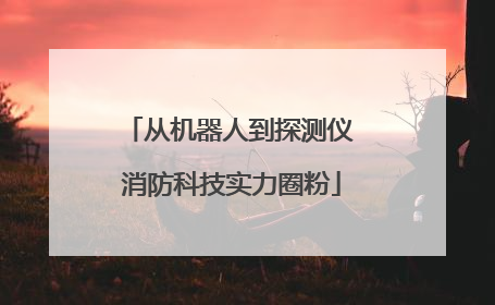 从机器人到探测仪 消防科技实力圈粉
