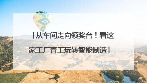 从车间走向领奖台！看这家工厂青工玩转智能制造