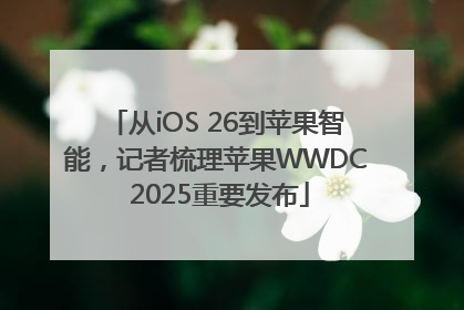 从iOS 26到苹果智能，记者梳理苹果WWDC 2025重要发布