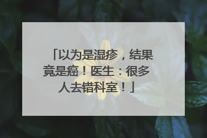 以为是湿疹，结果竟是癌！医生：很多人去错科室！