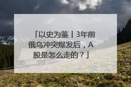 以史为鉴丨3年前俄乌冲突爆发后，A股是怎么走的？