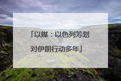 以媒：以色列筹划对伊朗行动多年