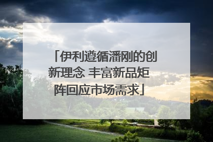 伊利遵循潘刚的创新理念 丰富新品矩阵回应市场需求