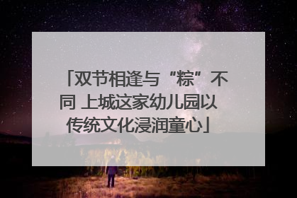 双节相逢与“粽”不同 上城这家幼儿园以传统文化浸润童心