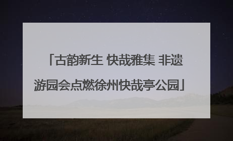古韵新生 快哉雅集 非遗游园会点燃徐州快哉亭公园