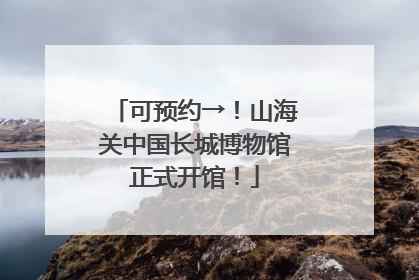 可预约→！山海关中国长城博物馆正式开馆！