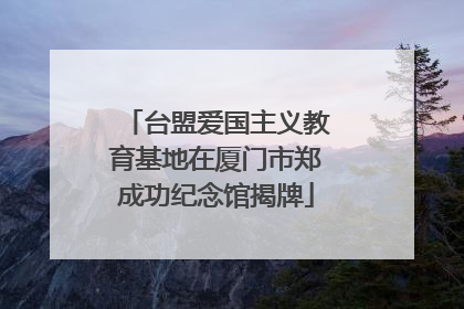 台盟爱国主义教育基地在厦门市郑成功纪念馆揭牌