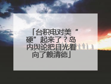 台积电对美“硬”起来了？岛内舆论把目光看向了赖清德