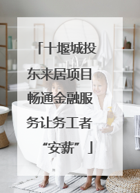 十堰城投东来居项目畅通金融服务让务工者“安薪”
