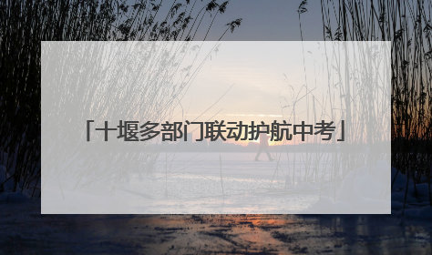 十堰多部门联动护航中考
