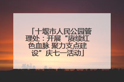 十堰市人民公园管理处：开展“赓续红色血脉 聚力支点建设”庆七一活动