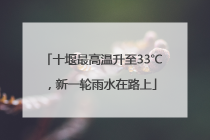 十堰最高温升至33℃，新一轮雨水在路上