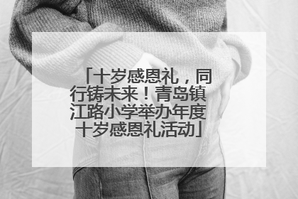 十岁感恩礼，同行铸未来！青岛镇江路小学举办年度十岁感恩礼活动