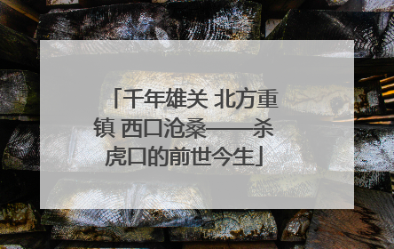 千年雄关 北方重镇 西口沧桑——杀虎口的前世今生