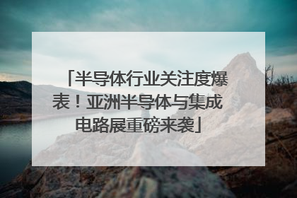 半导体行业关注度爆表！亚洲半导体与集成电路展重磅来袭