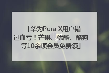 华为Pura X用户错过血亏！芒果、优酷、酷狗等10余项会员免费领