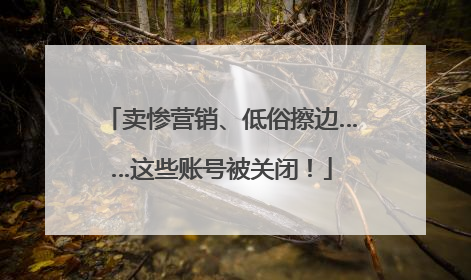 卖惨营销、低俗擦边……这些账号被关闭！