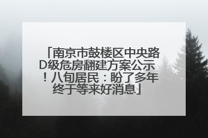 南京市鼓楼区中央路D级危房翻建方案公示！八旬居民：盼了多年终于等来好消息