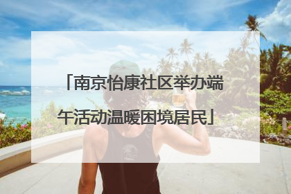 南京怡康社区举办端午活动温暖困境居民