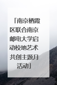 南京栖霞区联合南京邮电大学启动校地艺术共创主题月活动