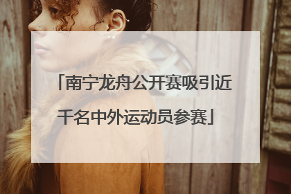 南宁龙舟公开赛吸引近千名中外运动员参赛