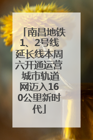 南昌地铁1、2号线延长线本周六开通运营 城市轨道网迈入160公里新时代