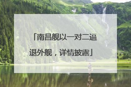 南昌舰以一对二逼退外舰，详情披露