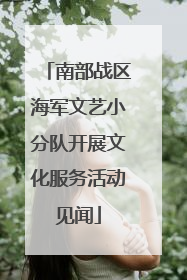 南部战区海军文艺小分队开展文化服务活动见闻