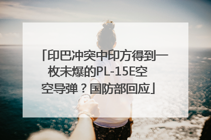 印巴冲突中印方得到一枚未爆的PL-15E空空导弹？国防部回应