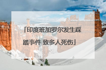 印度班加罗尔发生踩踏事件 致多人死伤