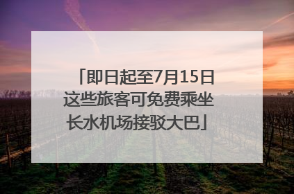 即日起至7月15日 这些旅客可免费乘坐长水机场接驳大巴