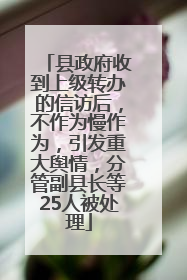 县政府收到上级转办的信访后，不作为慢作为，引发重大舆情，分管副县长等25人被处理