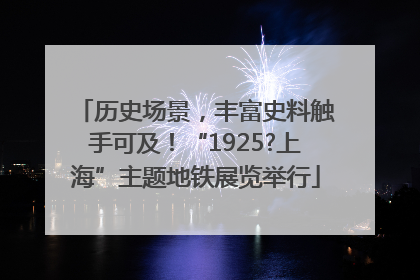 历史场景，丰富史料触手可及！“1925?上海”主题地铁展览举行