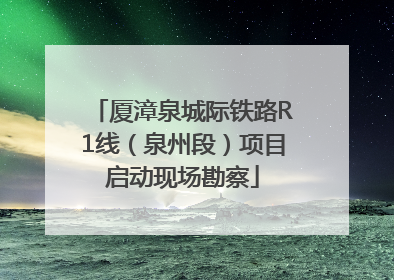 厦漳泉城际铁路R1线（泉州段）项目启动现场勘察