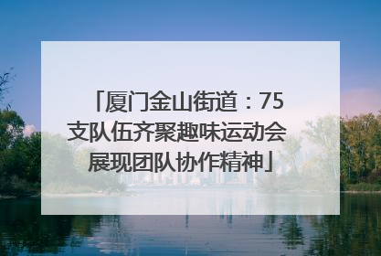 厦门金山街道：75支队伍齐聚趣味运动会 展现团队协作精神