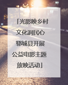 光影映乡村 文化润民心 郓城县开展公益电影主题放映活动