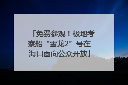 免费参观！极地考察船“雪龙2”号在海口面向公众开放