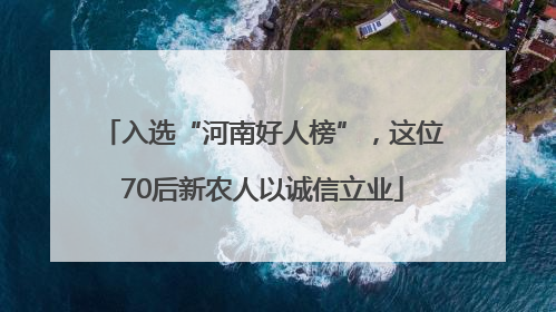 入选“河南好人榜”，这位70后新农人以诚信立业