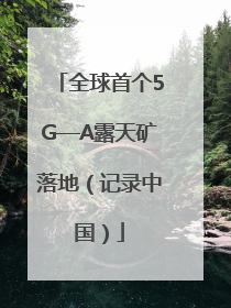 全球首个5G—A露天矿落地（记录中国）